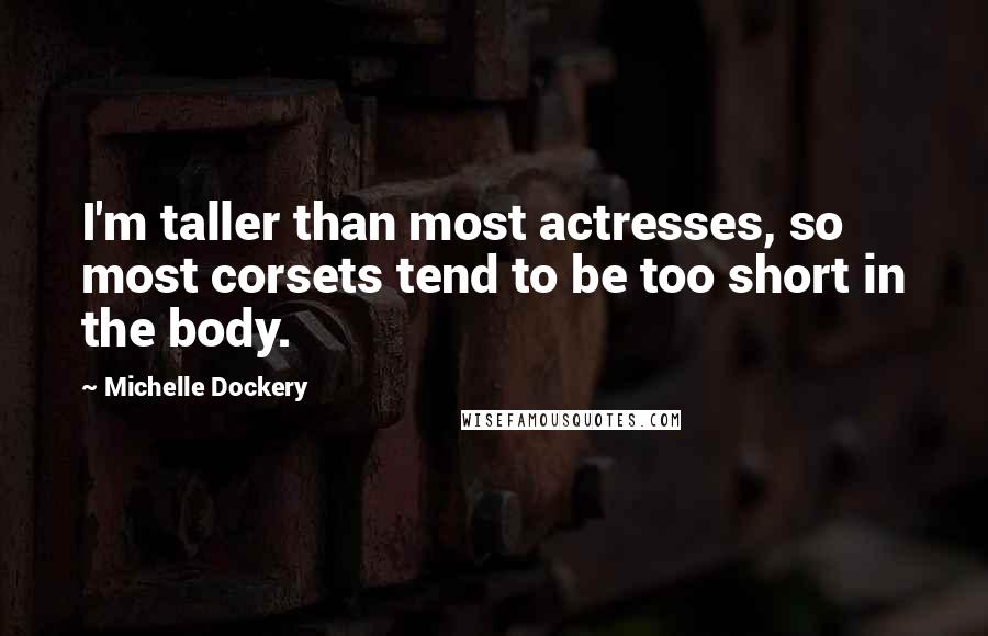 Michelle Dockery Quotes: I'm taller than most actresses, so most corsets tend to be too short in the body.