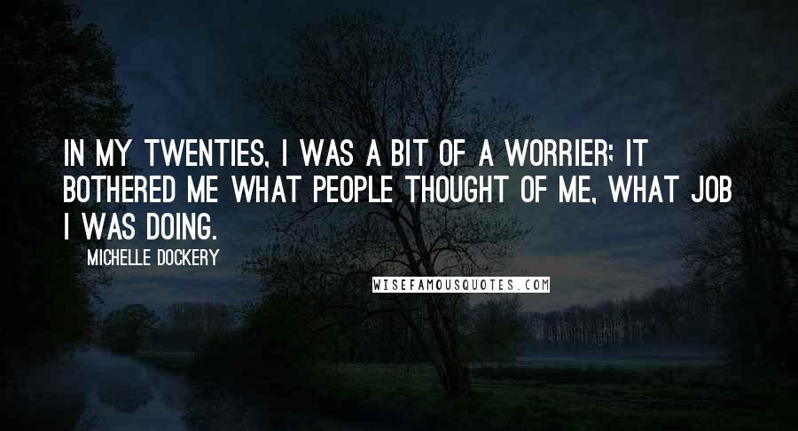 Michelle Dockery Quotes: In my twenties, I was a bit of a worrier; it bothered me what people thought of me, what job I was doing.