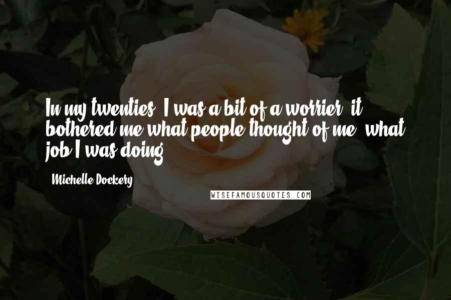 Michelle Dockery Quotes: In my twenties, I was a bit of a worrier; it bothered me what people thought of me, what job I was doing.