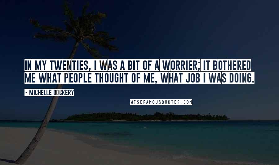 Michelle Dockery Quotes: In my twenties, I was a bit of a worrier; it bothered me what people thought of me, what job I was doing.