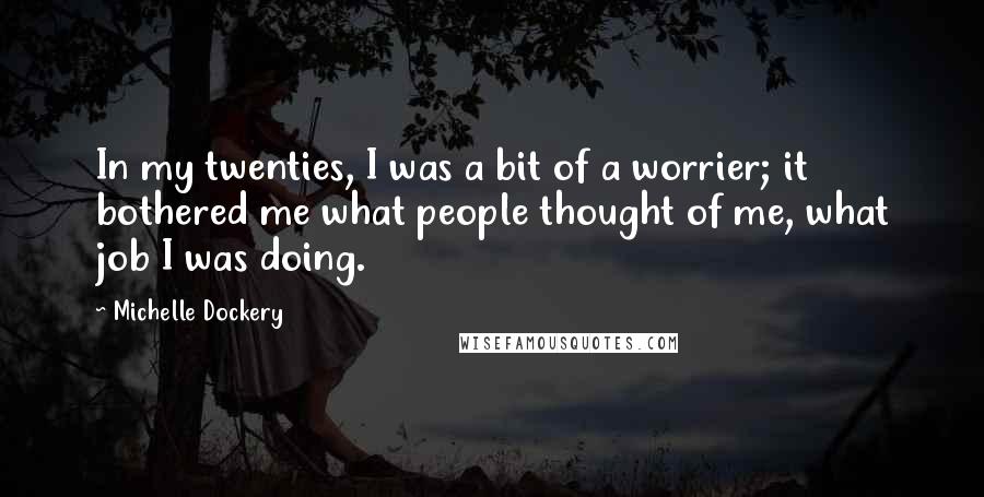 Michelle Dockery Quotes: In my twenties, I was a bit of a worrier; it bothered me what people thought of me, what job I was doing.