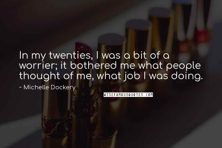Michelle Dockery Quotes: In my twenties, I was a bit of a worrier; it bothered me what people thought of me, what job I was doing.