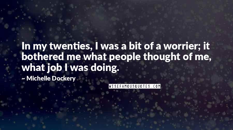 Michelle Dockery Quotes: In my twenties, I was a bit of a worrier; it bothered me what people thought of me, what job I was doing.