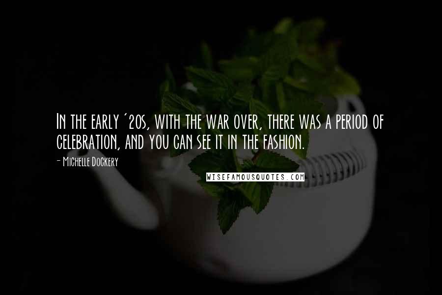 Michelle Dockery Quotes: In the early '20s, with the war over, there was a period of celebration, and you can see it in the fashion.