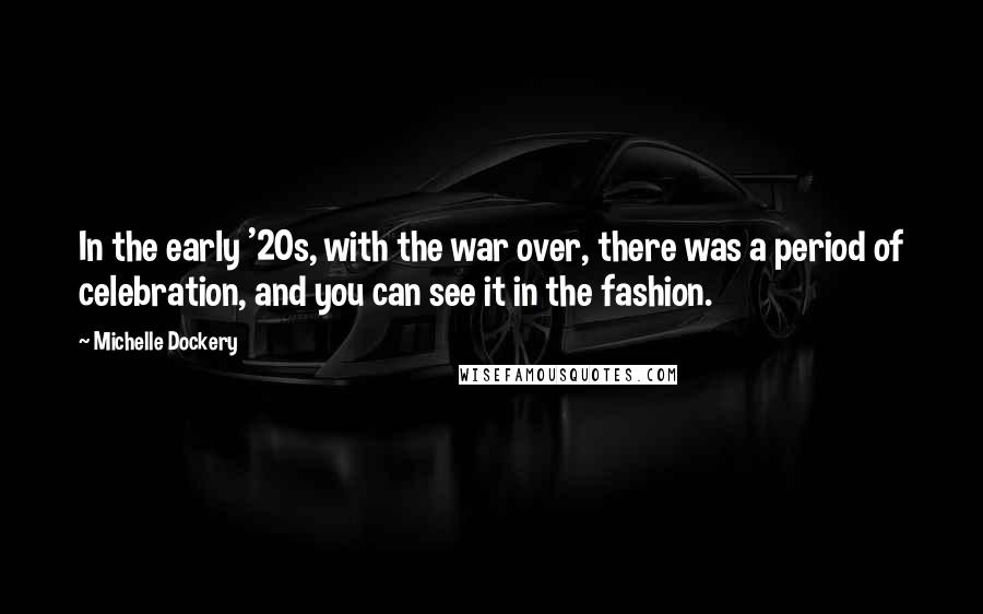 Michelle Dockery Quotes: In the early '20s, with the war over, there was a period of celebration, and you can see it in the fashion.