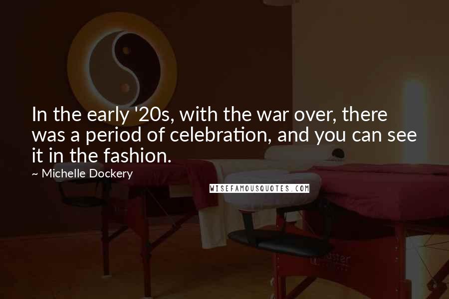 Michelle Dockery Quotes: In the early '20s, with the war over, there was a period of celebration, and you can see it in the fashion.