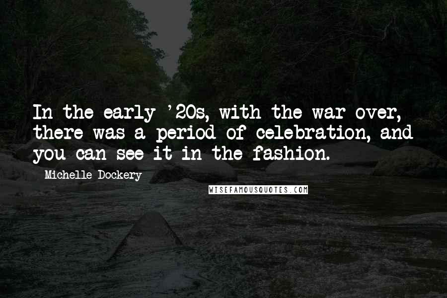 Michelle Dockery Quotes: In the early '20s, with the war over, there was a period of celebration, and you can see it in the fashion.