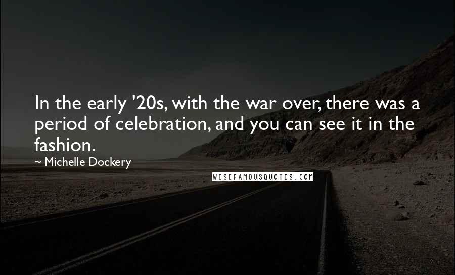 Michelle Dockery Quotes: In the early '20s, with the war over, there was a period of celebration, and you can see it in the fashion.