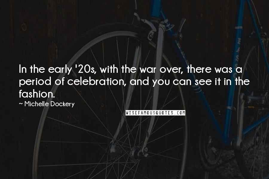 Michelle Dockery Quotes: In the early '20s, with the war over, there was a period of celebration, and you can see it in the fashion.