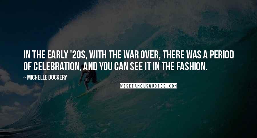 Michelle Dockery Quotes: In the early '20s, with the war over, there was a period of celebration, and you can see it in the fashion.