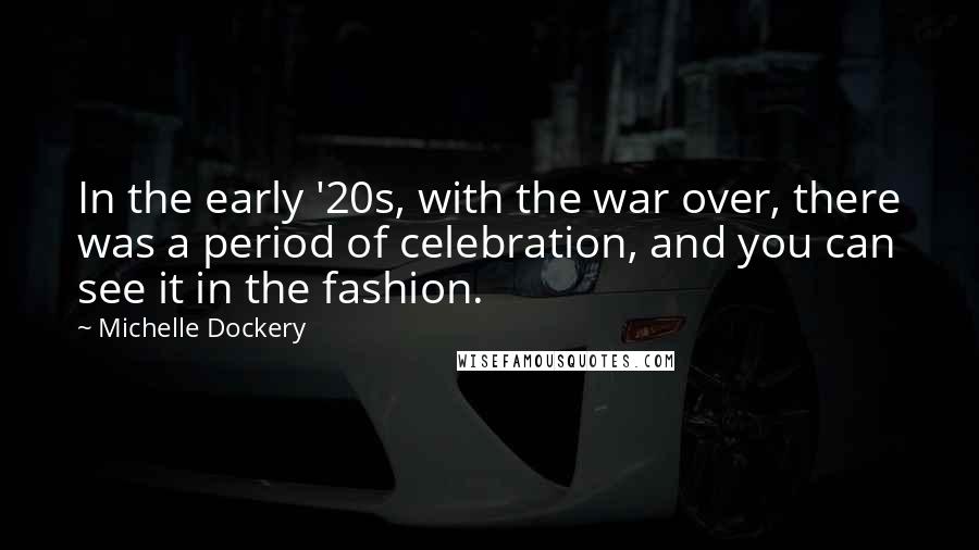 Michelle Dockery Quotes: In the early '20s, with the war over, there was a period of celebration, and you can see it in the fashion.