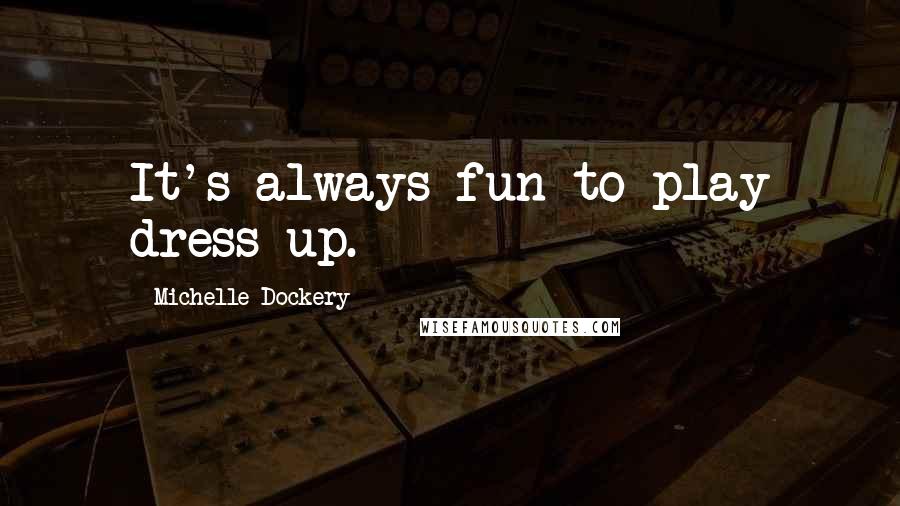 Michelle Dockery Quotes: It's always fun to play dress up.