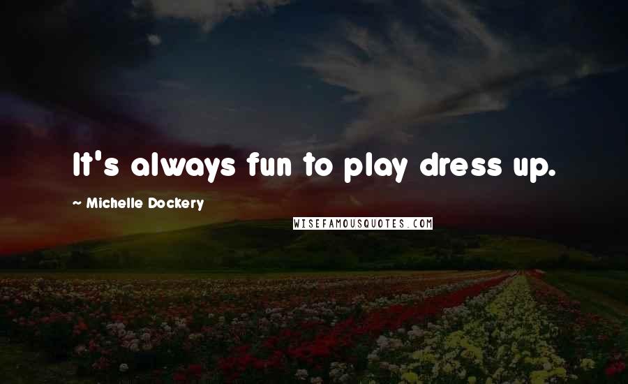 Michelle Dockery Quotes: It's always fun to play dress up.