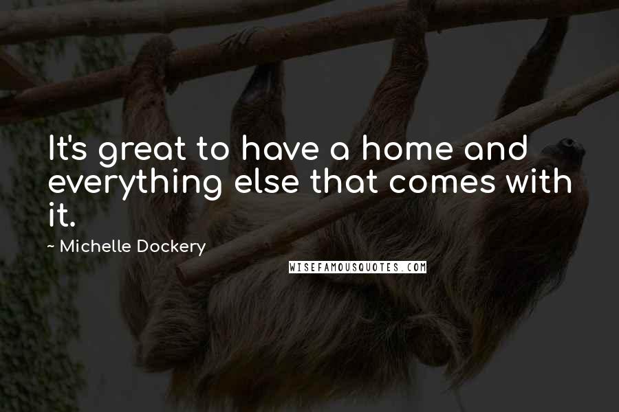 Michelle Dockery Quotes: It's great to have a home and everything else that comes with it.