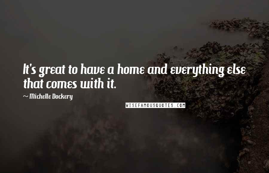 Michelle Dockery Quotes: It's great to have a home and everything else that comes with it.