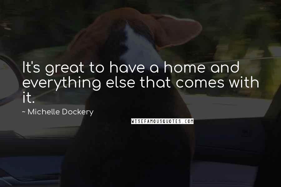 Michelle Dockery Quotes: It's great to have a home and everything else that comes with it.