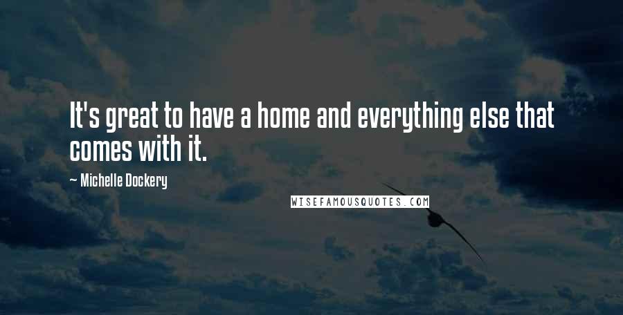 Michelle Dockery Quotes: It's great to have a home and everything else that comes with it.
