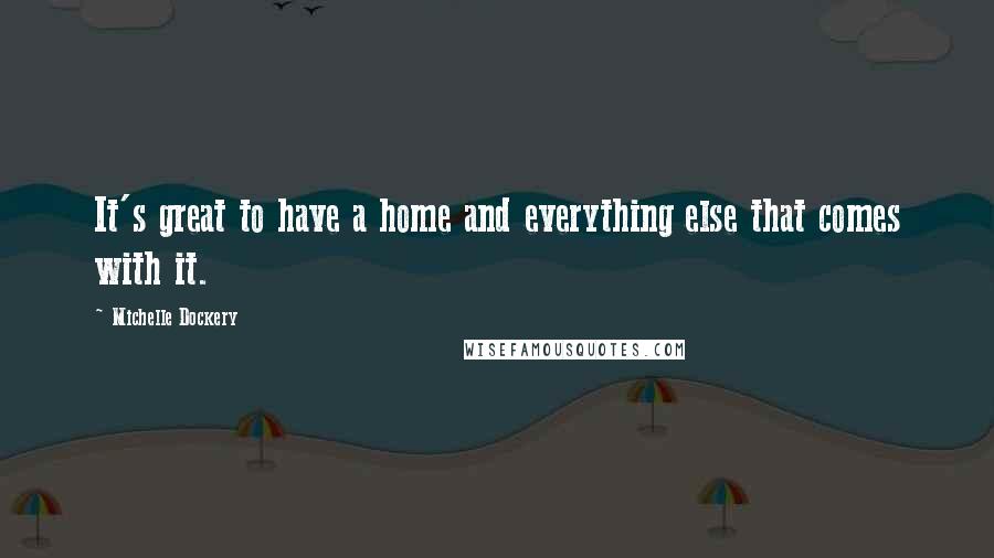 Michelle Dockery Quotes: It's great to have a home and everything else that comes with it.