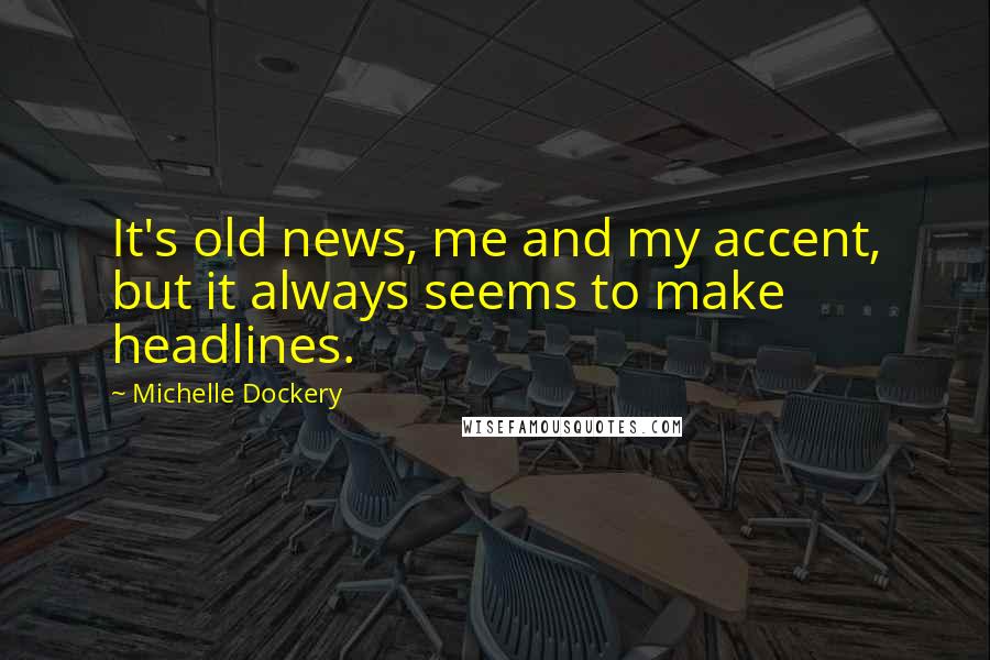 Michelle Dockery Quotes: It's old news, me and my accent, but it always seems to make headlines.