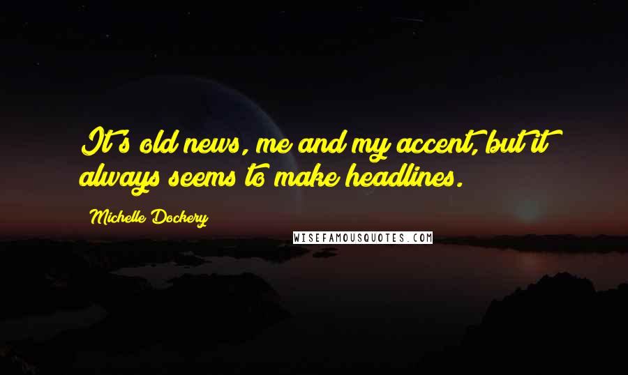 Michelle Dockery Quotes: It's old news, me and my accent, but it always seems to make headlines.