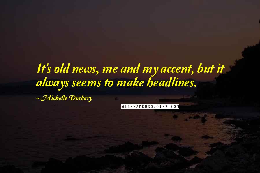 Michelle Dockery Quotes: It's old news, me and my accent, but it always seems to make headlines.