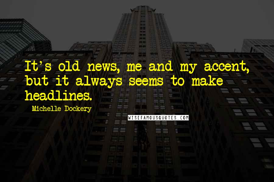 Michelle Dockery Quotes: It's old news, me and my accent, but it always seems to make headlines.