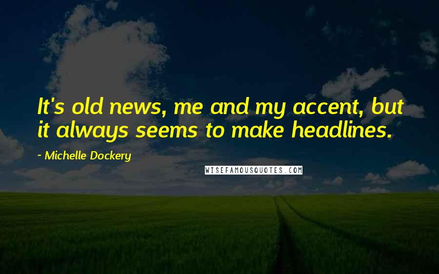 Michelle Dockery Quotes: It's old news, me and my accent, but it always seems to make headlines.