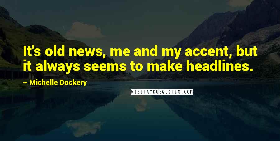 Michelle Dockery Quotes: It's old news, me and my accent, but it always seems to make headlines.