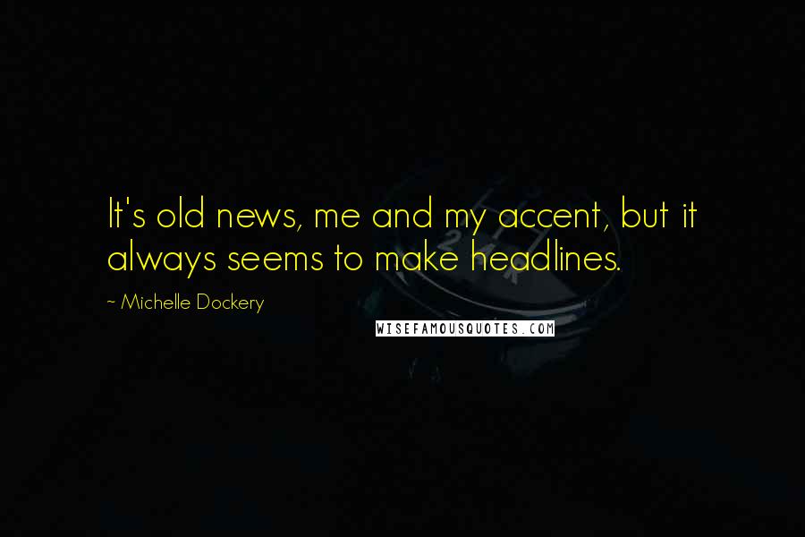 Michelle Dockery Quotes: It's old news, me and my accent, but it always seems to make headlines.