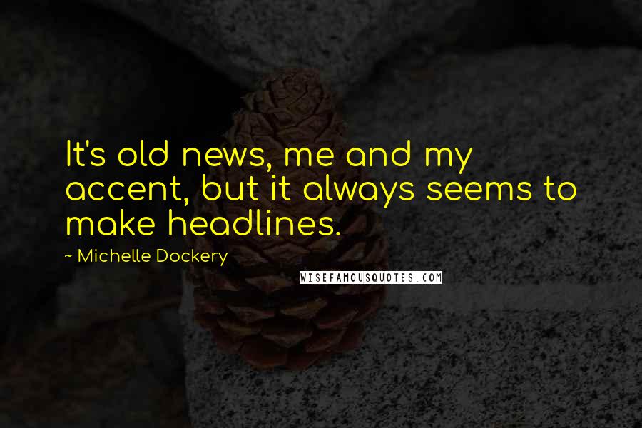 Michelle Dockery Quotes: It's old news, me and my accent, but it always seems to make headlines.