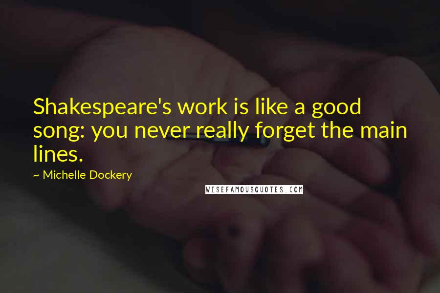 Michelle Dockery Quotes: Shakespeare's work is like a good song: you never really forget the main lines.