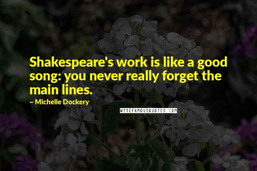Michelle Dockery Quotes: Shakespeare's work is like a good song: you never really forget the main lines.