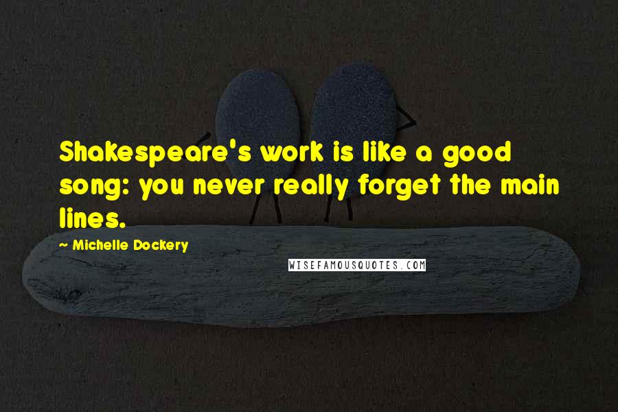 Michelle Dockery Quotes: Shakespeare's work is like a good song: you never really forget the main lines.