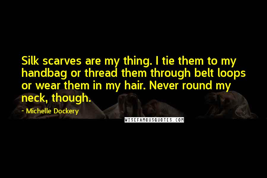 Michelle Dockery Quotes: Silk scarves are my thing. I tie them to my handbag or thread them through belt loops or wear them in my hair. Never round my neck, though.