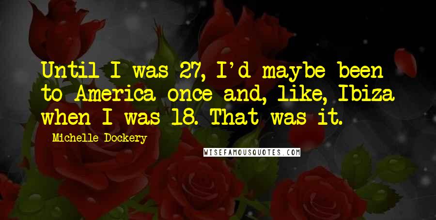 Michelle Dockery Quotes: Until I was 27, I'd maybe been to America once and, like, Ibiza when I was 18. That was it.