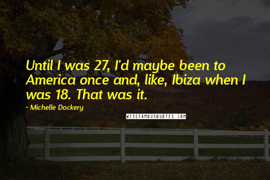 Michelle Dockery Quotes: Until I was 27, I'd maybe been to America once and, like, Ibiza when I was 18. That was it.