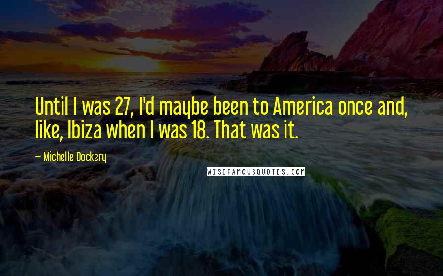 Michelle Dockery Quotes: Until I was 27, I'd maybe been to America once and, like, Ibiza when I was 18. That was it.