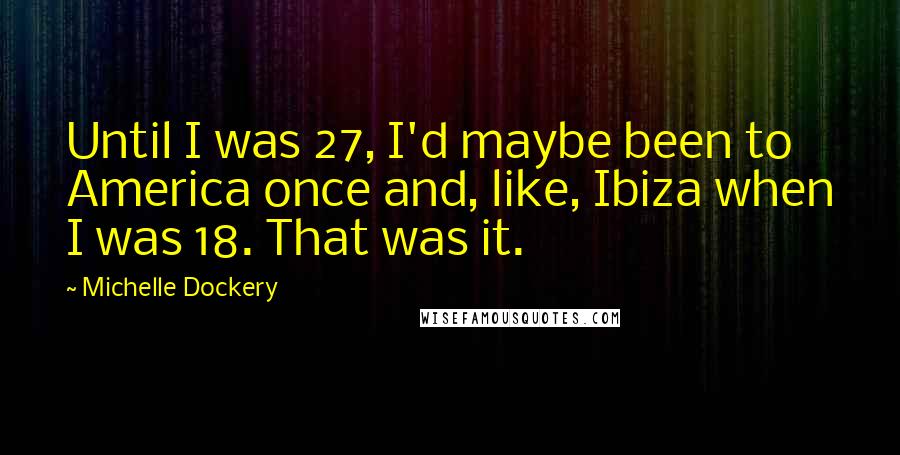 Michelle Dockery Quotes: Until I was 27, I'd maybe been to America once and, like, Ibiza when I was 18. That was it.