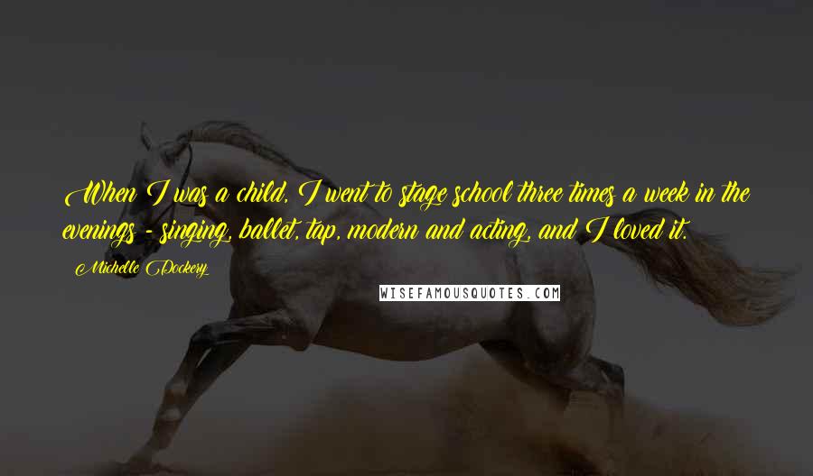 Michelle Dockery Quotes: When I was a child, I went to stage school three times a week in the evenings - singing, ballet, tap, modern and acting, and I loved it.