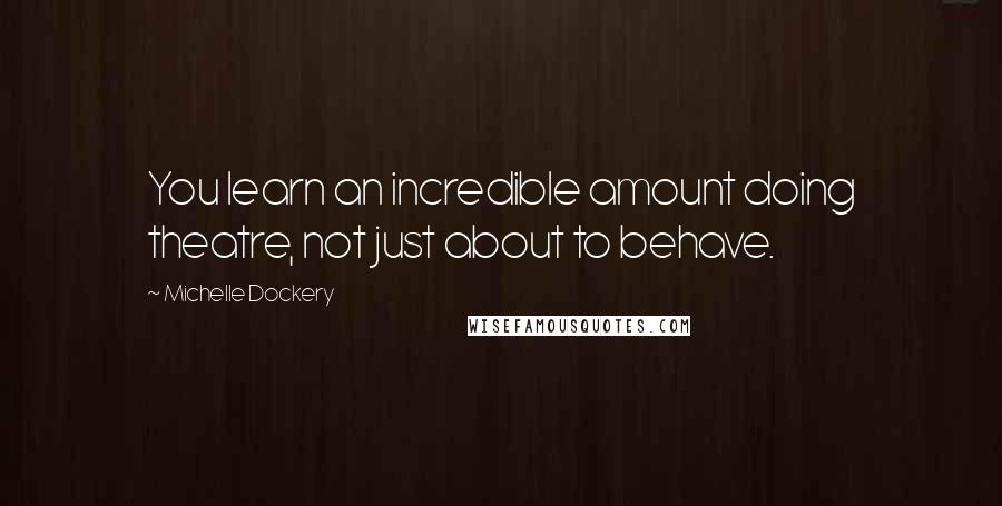 Michelle Dockery Quotes: You learn an incredible amount doing theatre, not just about to behave.