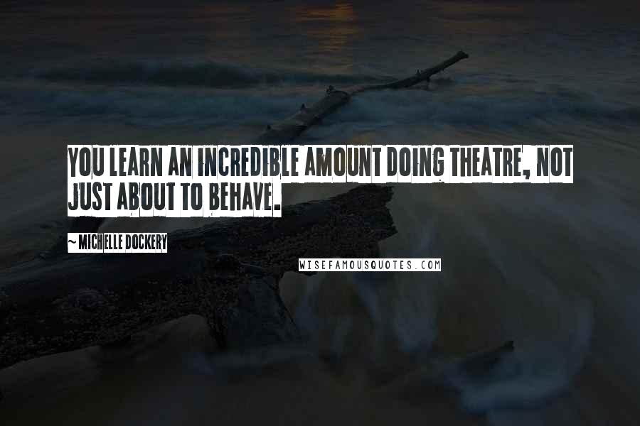 Michelle Dockery Quotes: You learn an incredible amount doing theatre, not just about to behave.