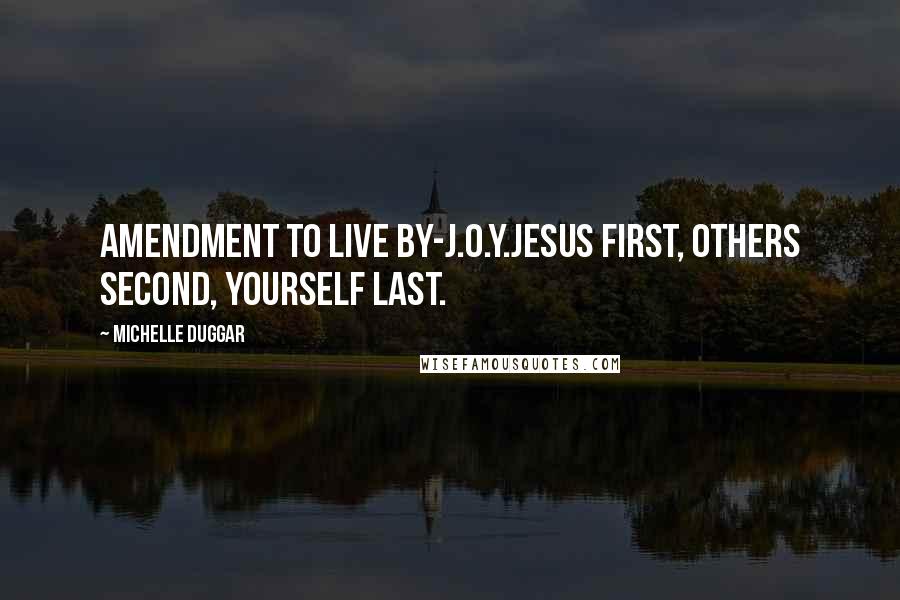 Michelle Duggar Quotes: Amendment to live by-J.O.Y.Jesus first, Others second, Yourself last.