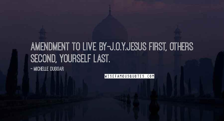 Michelle Duggar Quotes: Amendment to live by-J.O.Y.Jesus first, Others second, Yourself last.