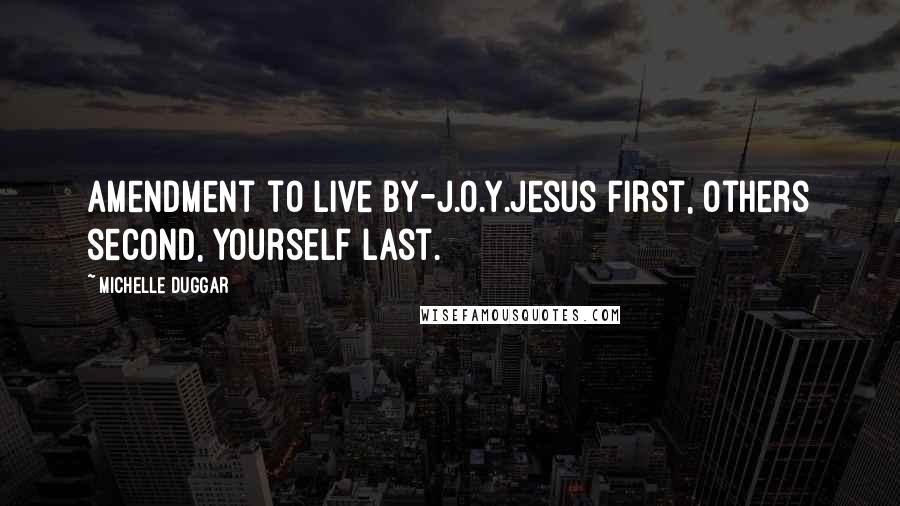 Michelle Duggar Quotes: Amendment to live by-J.O.Y.Jesus first, Others second, Yourself last.