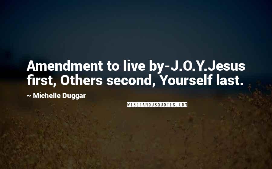 Michelle Duggar Quotes: Amendment to live by-J.O.Y.Jesus first, Others second, Yourself last.