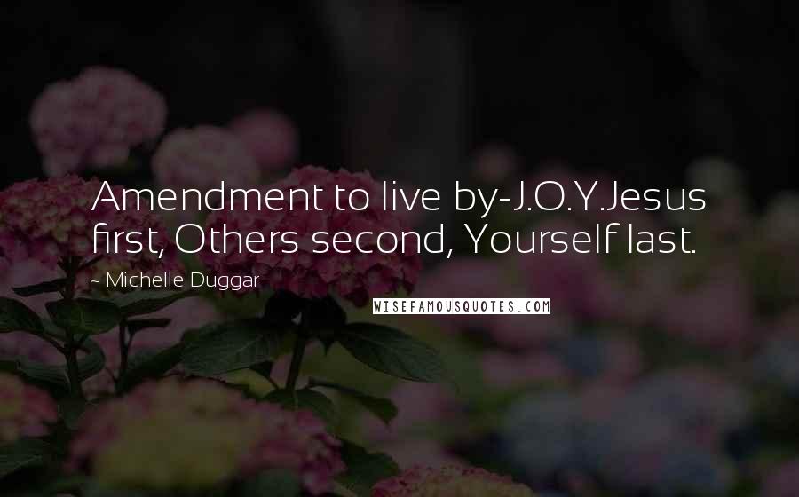 Michelle Duggar Quotes: Amendment to live by-J.O.Y.Jesus first, Others second, Yourself last.