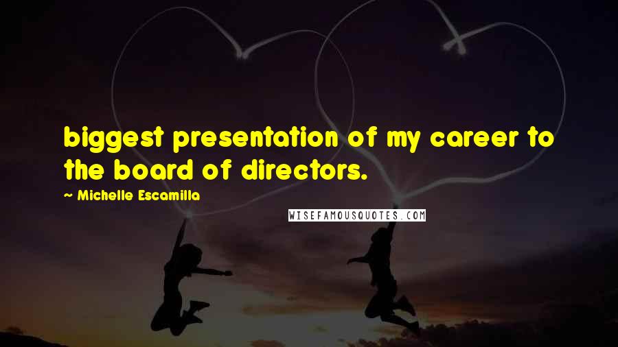 Michelle Escamilla Quotes: biggest presentation of my career to the board of directors.