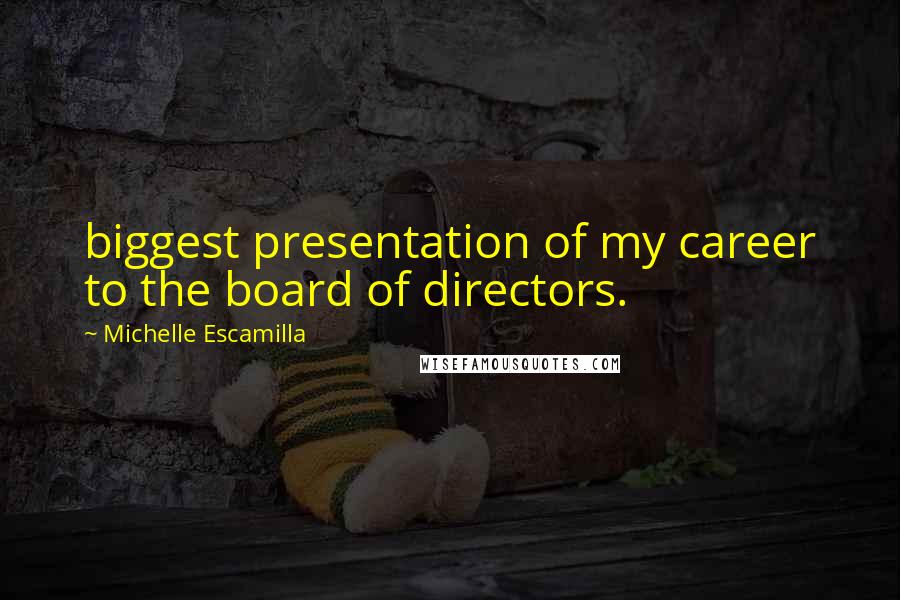 Michelle Escamilla Quotes: biggest presentation of my career to the board of directors.
