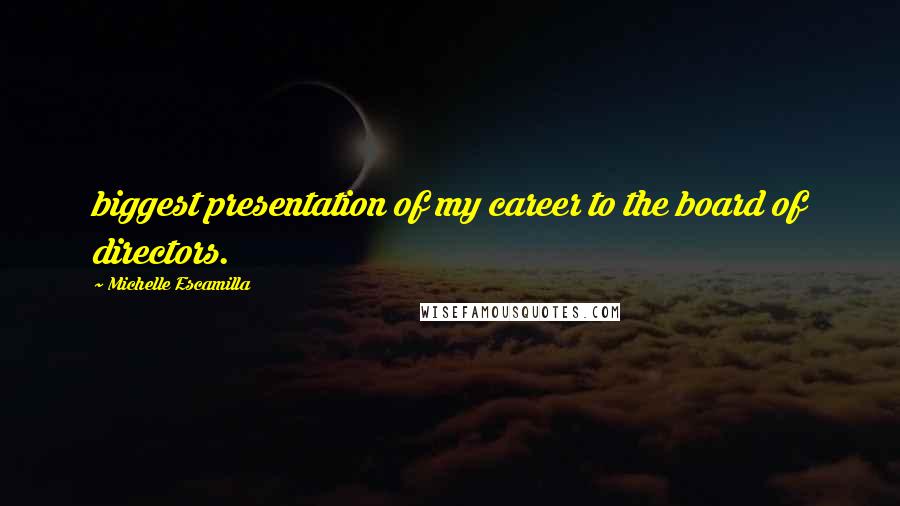 Michelle Escamilla Quotes: biggest presentation of my career to the board of directors.