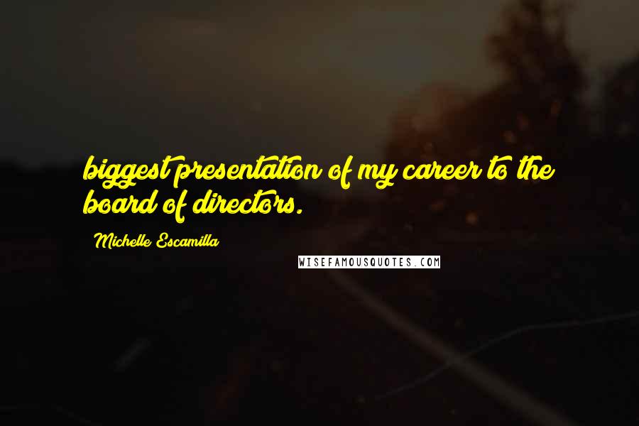 Michelle Escamilla Quotes: biggest presentation of my career to the board of directors.